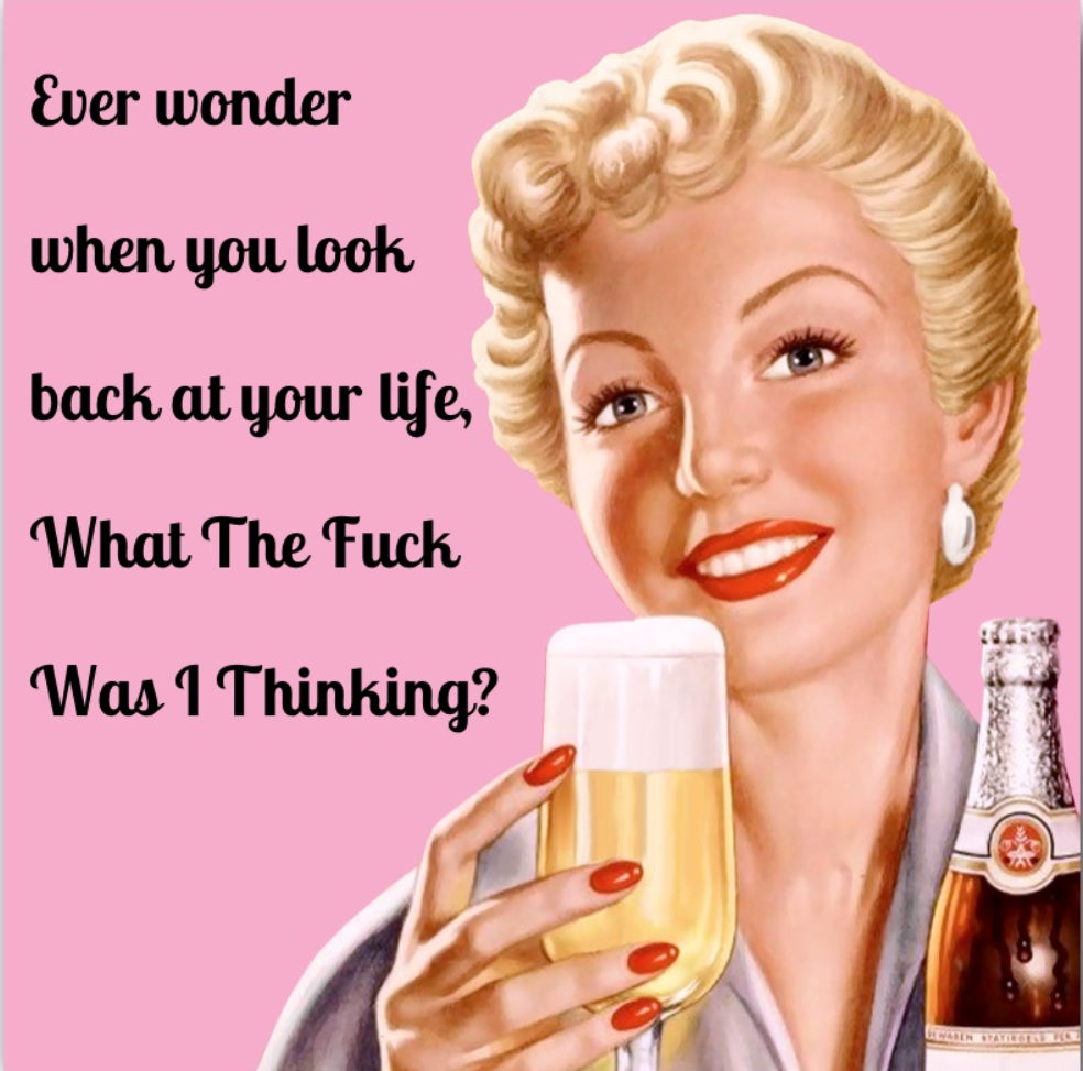 Ever Wonder When You Look Back At Your Life,What The Fuck Was I Thinking? On a 2.5” Square Metal Refrigerator Magnet.