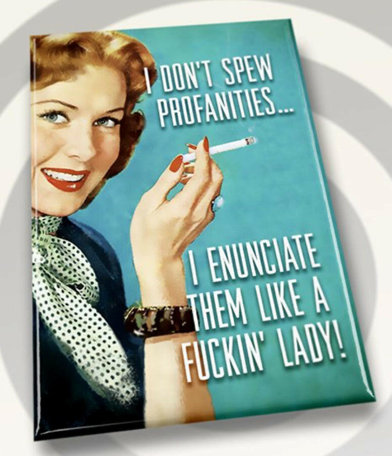 I Don’t Spew Profanities.I Enunciate Them Like A Fuckin’Lady.All on a 2”x3” Metal Refrigerator Magnet. Quality Glossy Finish With Strong Holding Power..