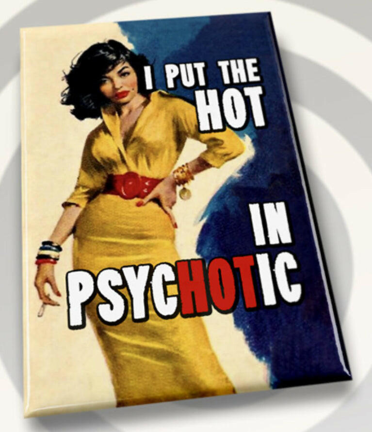 I Put The Hot In Psychotic. All on a 2”x3” Metal Refrigerator Magnet. Quality Glossy Finish With Strong Holding Power..