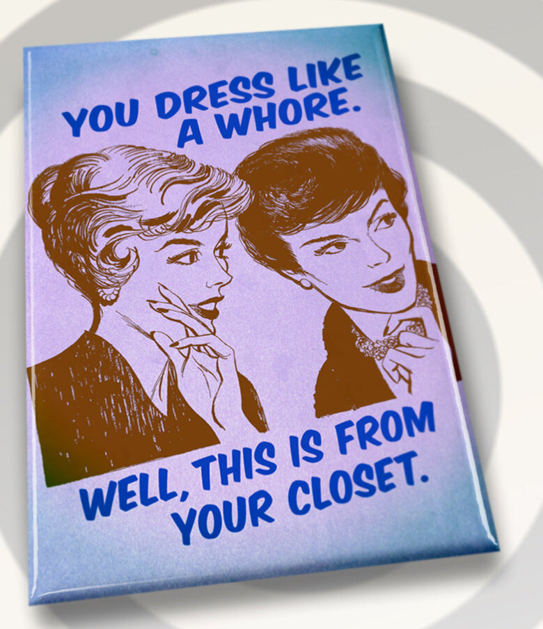You Dress Like A Whore,Well This Is From Your Closet. All on a 2”x3” Metal Refrigerator Magnet.