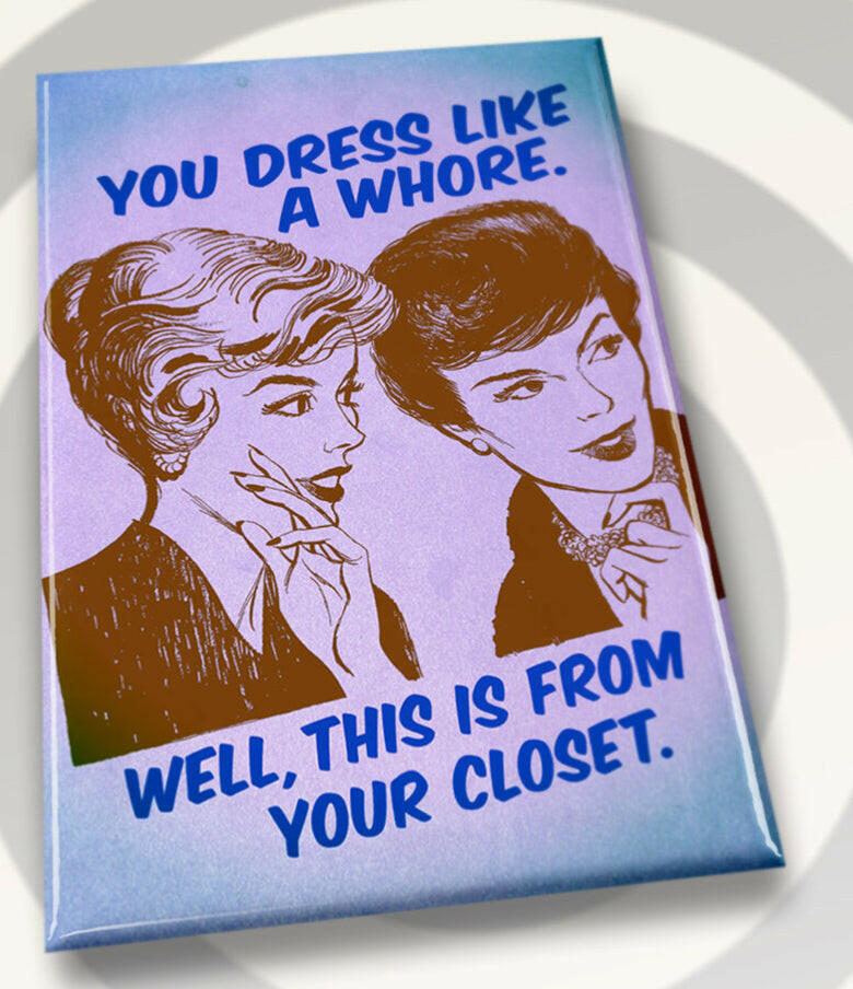 You Dress Like A Whore,Well This Is From Your Closet. All on a 2”x3” Metal Refrigerator Magnet..