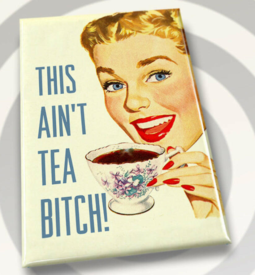 This Ain’t Tea Bitch. All on a 2”x3” Metal Refrigerator Magnet..