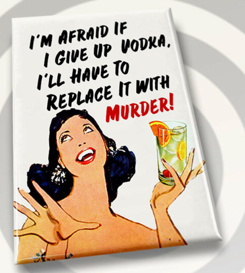 I’m Afraid If I Give Up Vodka I’ll Have To Replace It With Murder. All on a 2”x3” Metal Refrigerator Magnet..