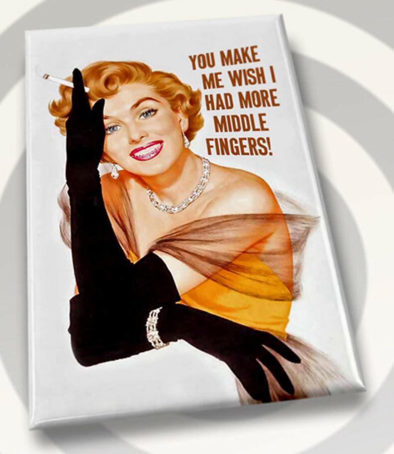 You Make Me Wish I Had More Middle Fingers. All on a 2”x3” Metal Refrigerator Magnet..