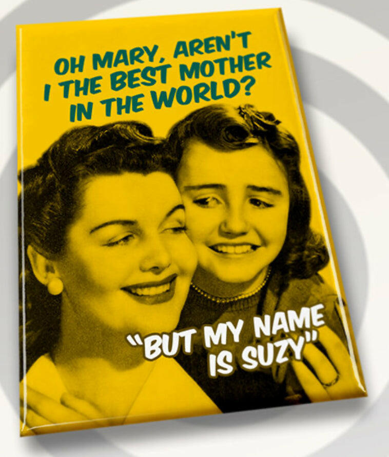 Oh Mary Aren’t I The Best Mother In The World? But My Name Is Suzy. All on a 2”x3” Metal Refrigerator Magnet..