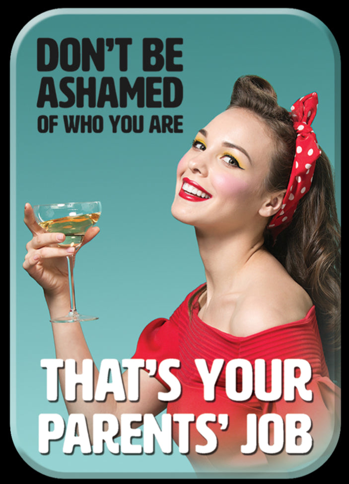 Don’t Be Ashamed Of Who You Are That’s Your Parents Job. On A 2.5” x 3.5” Metal Refrigerator Magnet.A Magnet For Him or Her.