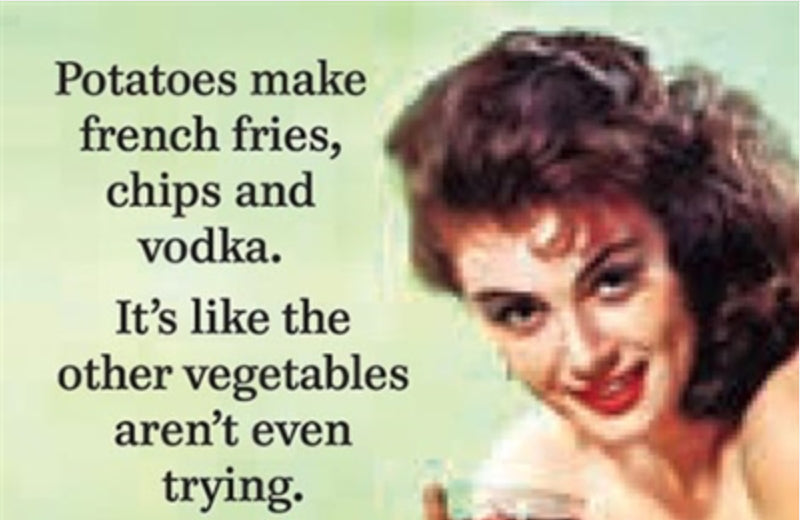 Potatoes Make French Fries, Chips And Vodka. It’s Like The Other Vegetables Aren’t Even Trying. All On a 2”x3” Metal Refrigerator Magnet.