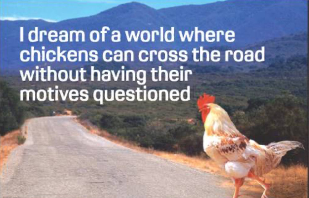 I Dream Of A World Where Chickens Can Cross The Road Without Having Their Motives Questioned. All On a 2”x3” Metal Refrigerator Magnet.