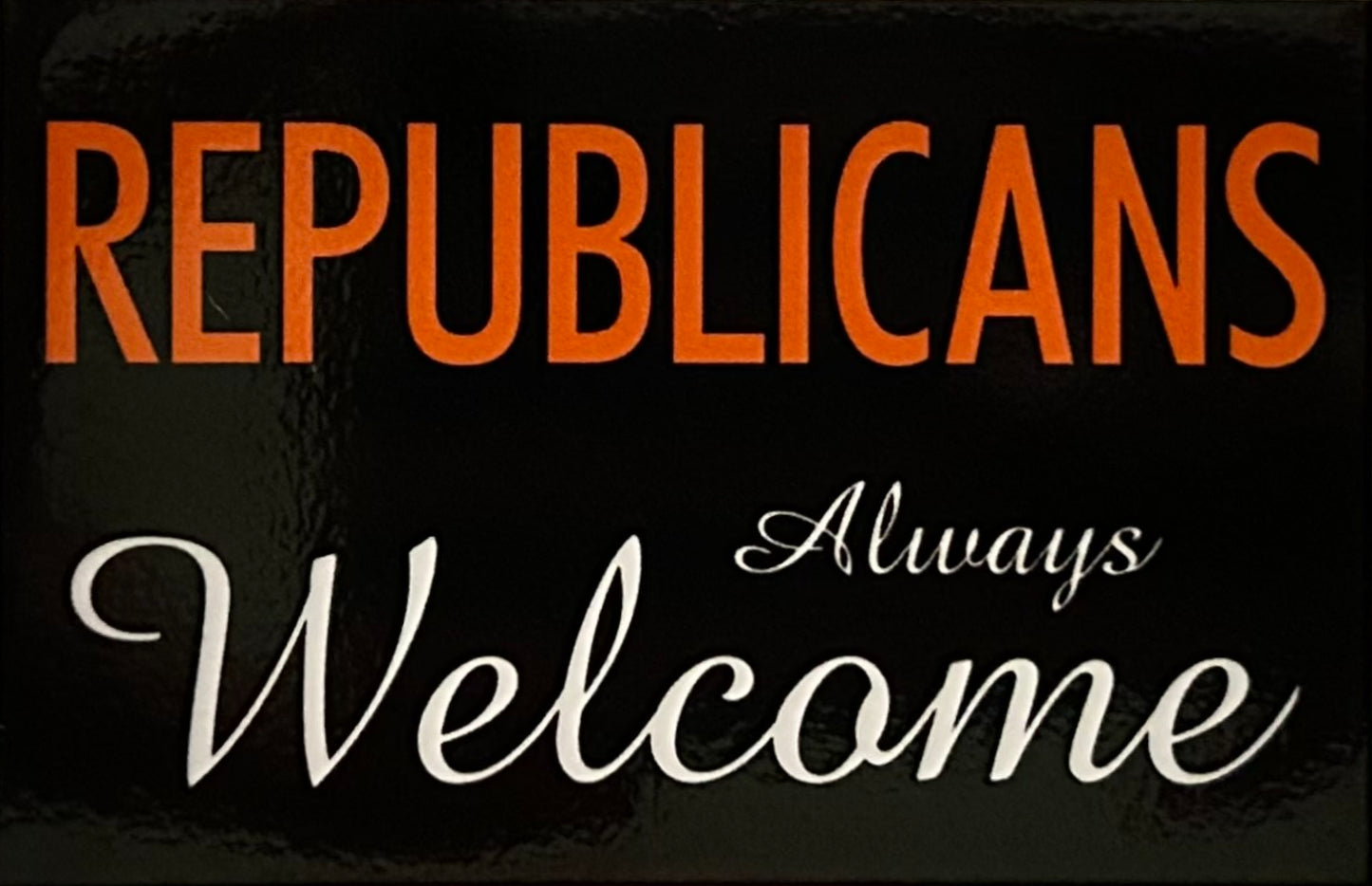 Republicans Always Welcome. On a 2”x3” Metal Refrigerator Magnet. Quality Glossy Finish With Strong Holding Power.
