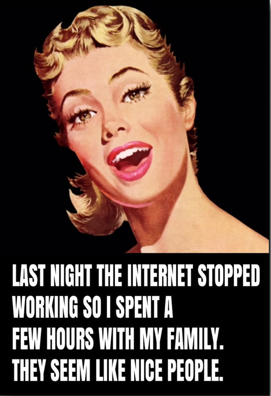 Last Night The Internet Stopped Working So I Spent A Few Hours With My Family.They Seem Like Nice People. On a 2”x3” Metal Refrigerator Magnet.