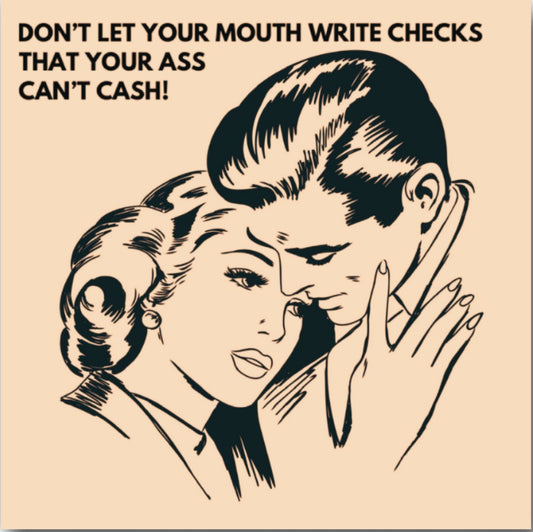 Don’t Let Your Mouth Write Checks That Your Ass Can’t Cash. On a 2.5” Square Metal Refrigerator Magnet.