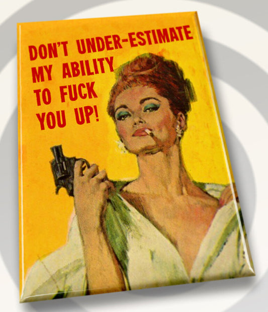 Don’t Underestimate My Ability To Fuck You Up.All on a 2”x3” Metal Refrigerator Magnet.