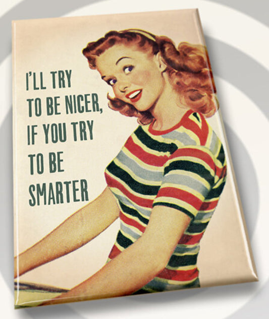 I’ll Try To Be Nicer,If You Try To Be Smarter. All on a 2”x3” Metal Refrigerator Magnet.