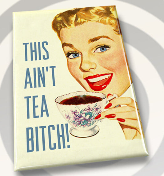 This Ain’t Tea Bitch. All on a 2”x3” Metal Refrigerator Magnet.