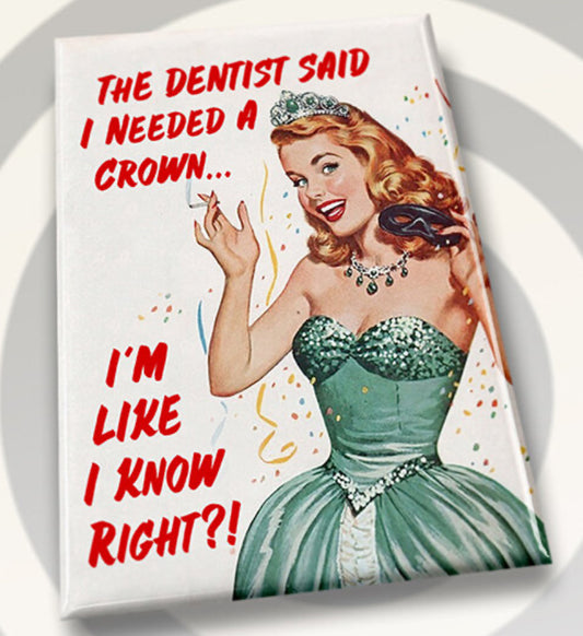 The Dentist Said I Needed A Crown,I’m Like I Know Right? All on a 2”x3” Metal Refrigerator Magnet.