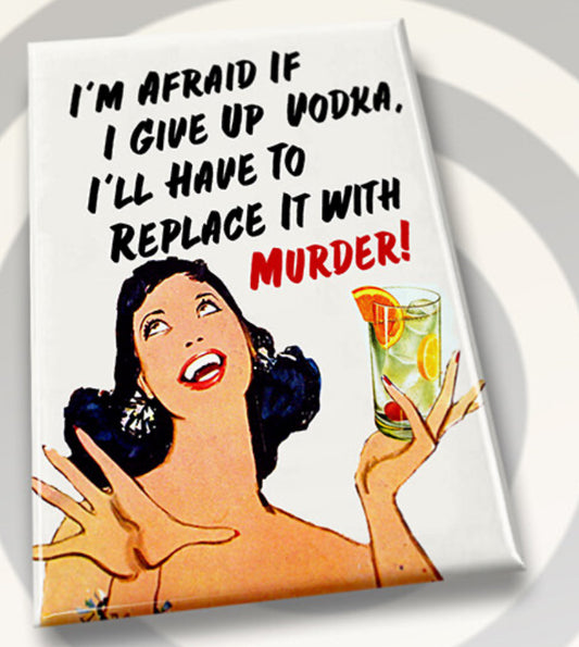 I’m Afraid If I Give Up Vodka I’ll Have To Replace It With Murder. All on a 2”x3” Metal Refrigerator Magnet.