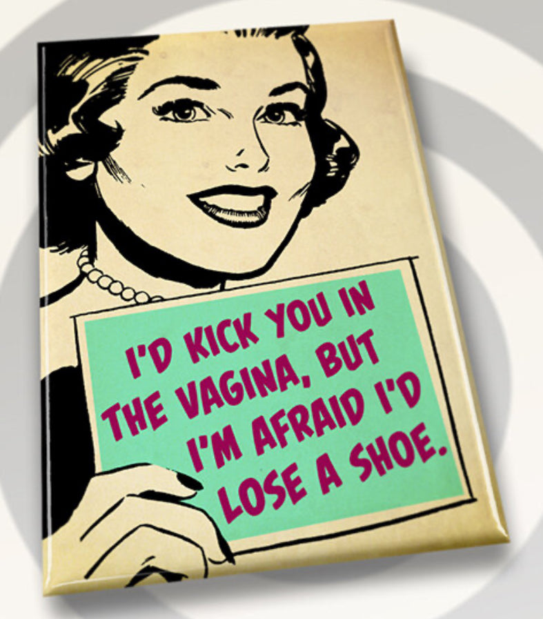I’d Kick You In The Vagina Bit I’m Afraid I’d Lose A Shoe. All on a 2”x3” Metal Refrigerator Magnet.