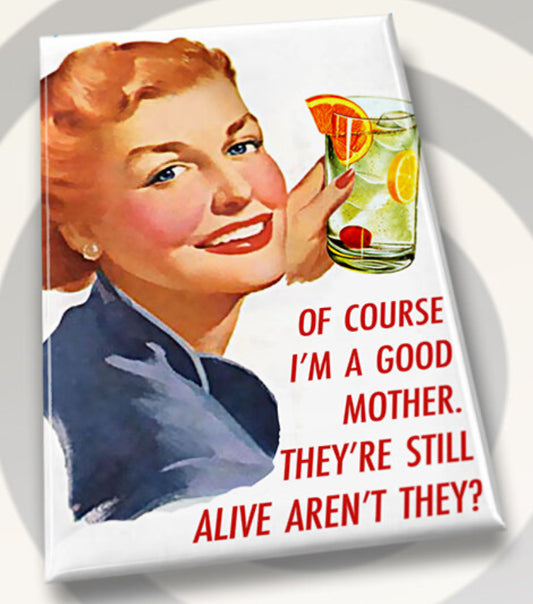 Of Course I’m A Good Mother They’re Still Alive Aren’t They? All on a 2”x3” Metal Refrigerator Magnet.