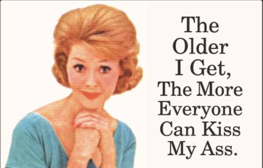 The Older I Get The More Everyone Can Kiss My Ass. All On A 2”x3” Metal Refrigerator Magnet. Quality Glossy Finish With Strong Holding Power.