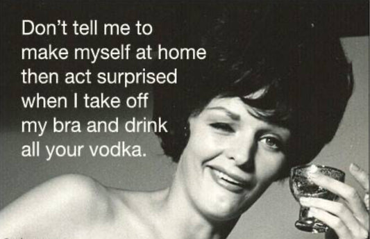 Don’t Tell Me To Make Myself At Home The Act Surprised When I Take My Bra Off And Drink All Your Vodka. On A 2”x3” Metal Refrigerator Magnet.