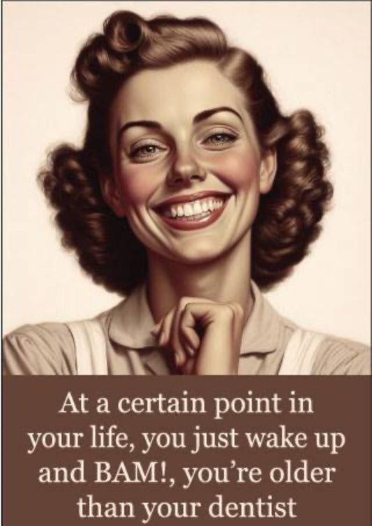 At A Certain Point In Your Life,You Just Wake Up And Bam! You’re Older Than Your Dentist. On A 2”x3” Metal Refrigerator Magnet.