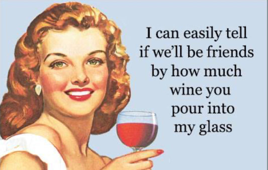 I Can Easily Tell If We’ll Be Friends By How Much Wine You Pour Into My Glass. A 2”x3” Metal Refrigerator Magnet.