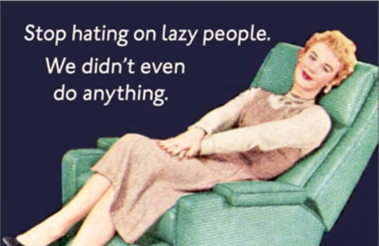 Stop Hating On Lazy People.We Didn’t Even Do Anything. All On a 2”x3” Metal Refrigerator Magnet.