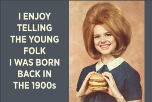 I Enjoy Telling The Young Folks I Was Born Back In The 1900’s. All On a 2”x3” Metal Refrigerator Magnet.
