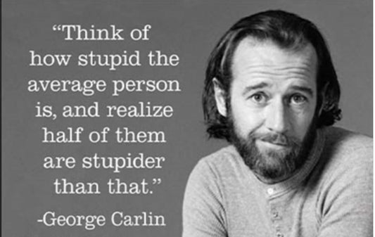 Think Of How Stupid The Average Person Is,And Realize Half Of Them Are Stupider Than That. A George Carlin Quote On a 2”x3” Metal Refrigerator Magnet..