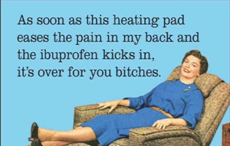 As Soon As This Heating Pad Eases The Pain In My Back And The Ibuprofen Kicks In its Over For You Bitches. On a 2”x3” Metal Refrigerator Magnet.