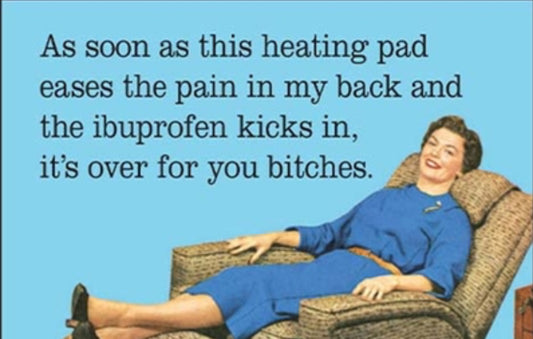 As Soon As This Heating Pad Eases The Pain In My Back And The Ibuprofen Kicks In its Over For You Bitches. On a 2”x3” Metal Refrigerator Magnet..