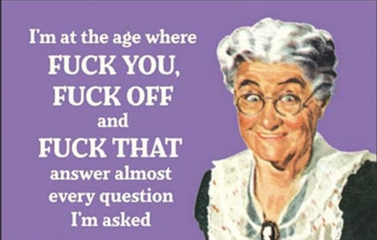 I’m At The Age Where F You, F Off and F That, Answer Almost Every Question I’m Asked. All On a 2”x3” Metal Refrigerator Magnet.