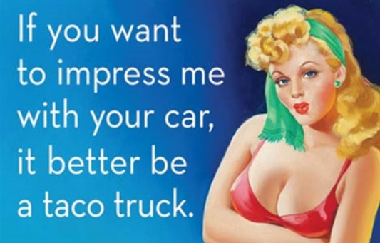 If You Want To Impress Me With Your Car, It Better Be A Taco Truck. All On a 2”x3” Metal Refrigerator Magnet.