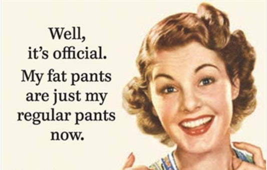 Well It’s Official My Fat Are Just My Regular Pants Now. All On a 2”x3” Metal Refrigerator Magnet.