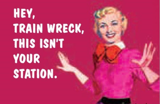 Hey Train Wreck This Isn’t Your Station.All On a 2”x3” Metal Refrigerator Magnet.