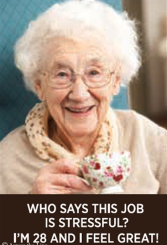 Who Says This Job Is Stressful? I’m 28 And I Feel Great! All On a 2”x3” Metal Refrigerator Magnet.
