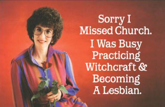 Sorry I Missed Church I Was Busy Practicing WitchCraft And a Becoming a Lesbian.All On a 2”x3” Metal Refrigerator Magnet.