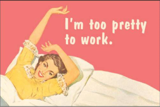 I’m Too Pretty To Work.All On a 2”x3” Metal Refrigerator Magnet. Quality Glossy Finish With Strong Holding Power.