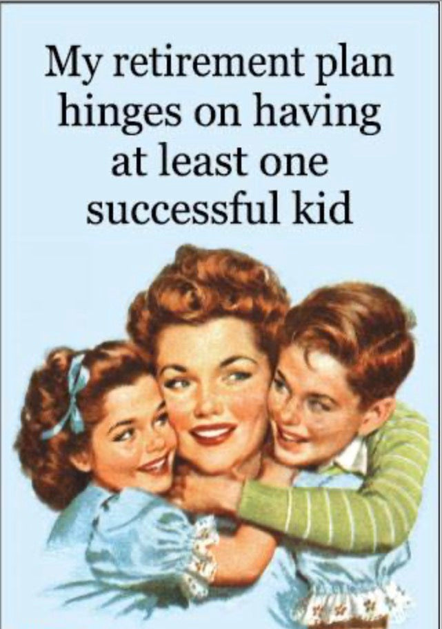 My Retirement Hinges On Having A Successful Kid. All On a 2”x3” Metal Refrigerator Magnet..